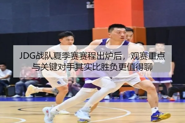 JDG战队夏季赛赛程出炉后，观赛重点与关键对手其实比胜负更值得聊（douyutiyu）